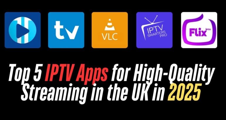 Top 5 IPTV Apps for High-Quality Streaming in the UK in 2025